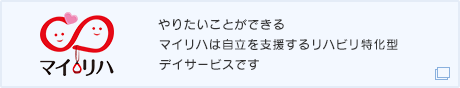 やりたいことができるマイリハは自立を支援するリハビリ特化型 デイサービスです