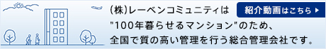 （株）レーベンコミュニティは“100年暮らせるマンション”のため、全国で質の高い管理を行う総合管理会社です。 紹介動画はこちら