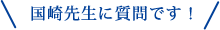 国崎先生に質問です！