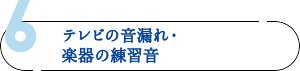 6. テレビの音漏れ・楽器の練習音